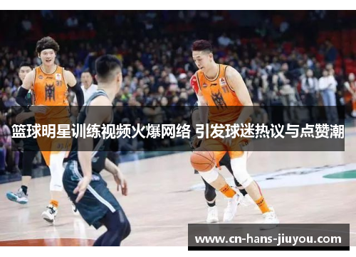 篮球明星训练视频火爆网络 引发球迷热议与点赞潮