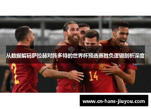 从数据解码萨拉赫对阵多特的世界杯预选赛胜负逻辑剖析深度
