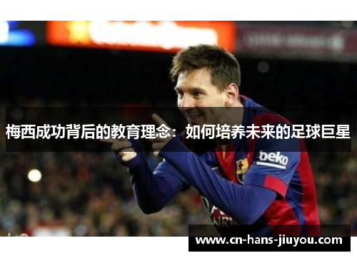 梅西成功背后的教育理念：如何培养未来的足球巨星