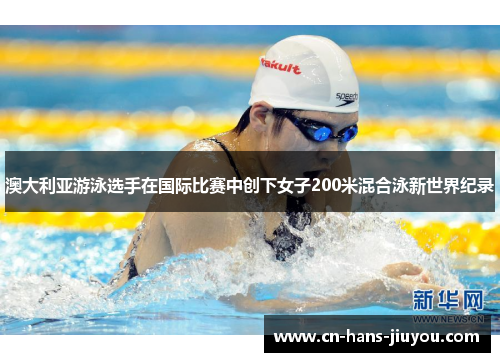 澳大利亚游泳选手在国际比赛中创下女子200米混合泳新世界纪录