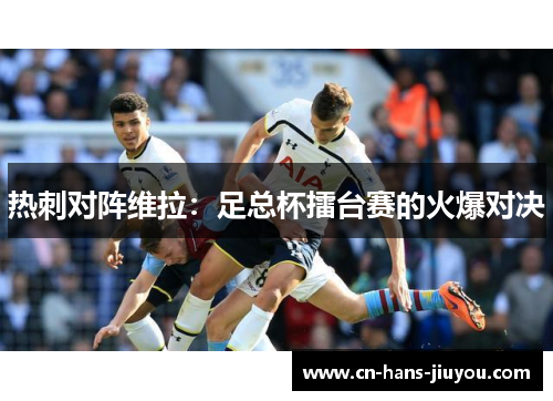 热刺对阵维拉：足总杯擂台赛的火爆对决