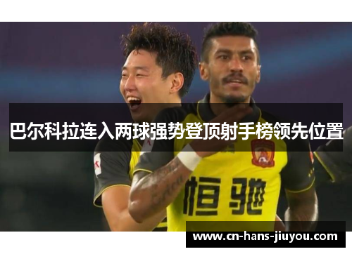 巴尔科拉连入两球强势登顶射手榜领先位置