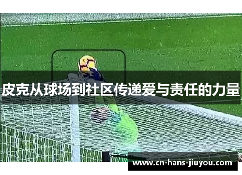 皮克从球场到社区传递爱与责任的力量