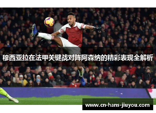 穆西亚拉在法甲关键战对阵阿森纳的精彩表现全解析