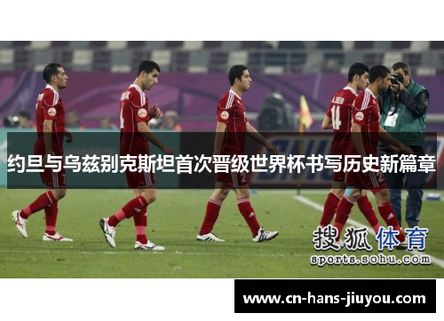 约旦与乌兹别克斯坦首次晋级世界杯书写历史新篇章